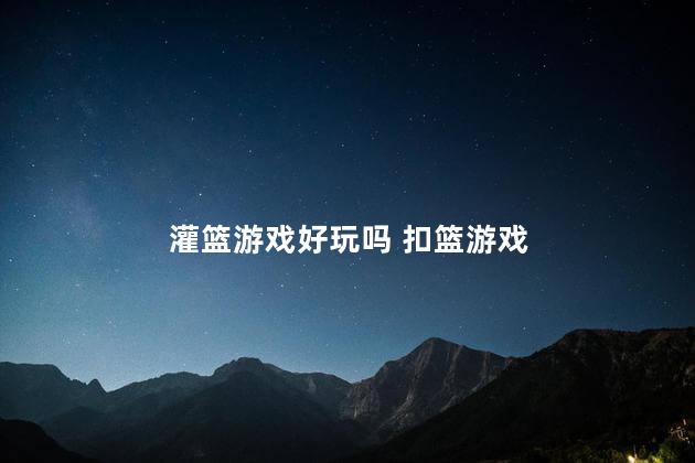 灌篮游戏好玩吗 扣篮游戏